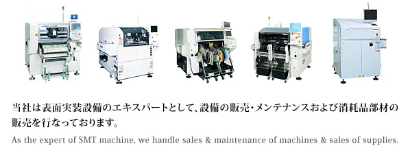 Ђ͕\ʎݔ̃GLXp[gƂāAݔ̔̔EeiXяՕiނ̔̔sȂĂ܂BAs the expert of SMT machine, we handle sales & maintenance of machines & sales of supplies.