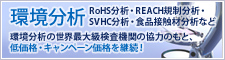 環境分析 RoHS分析・REACH規制分析・SVHC分析・食品接触材分析など環境分析の世界最大級検査機関の協力のもと、低価格・キャンペーン価格を継続！