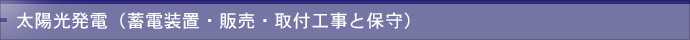 太陽光発電（蓄電装置・販売・取付工事と保守）