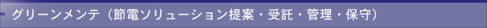 グリーンメンテ（節電ソリューション提案・受託・管理・保守）